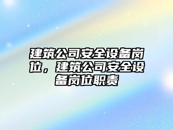 建筑公司安全設備崗位，建筑公司安全設備崗位職責