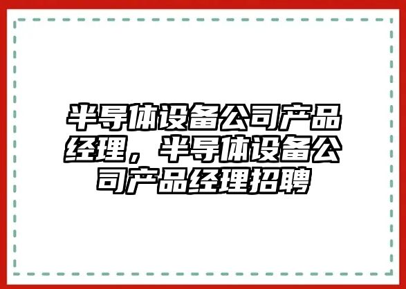 半導體設備公司產(chǎn)品經(jīng)理，半導體設備公司產(chǎn)品經(jīng)理招聘