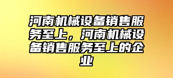 河南機械設備銷(xiāo)售服務(wù)至上，河南機械設備銷(xiāo)售服務(wù)至上的企業(yè)