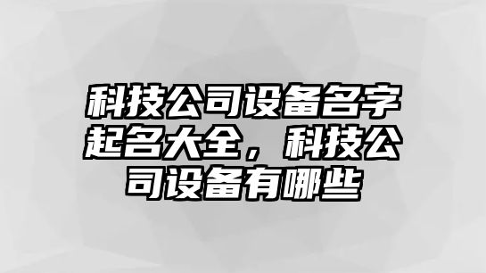 科技公司設備名字起名大全，科技公司設備有哪些