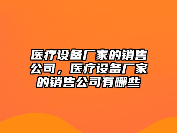 醫療設備廠(chǎng)家的銷(xiāo)售公司，醫療設備廠(chǎng)家的銷(xiāo)售公司有哪些
