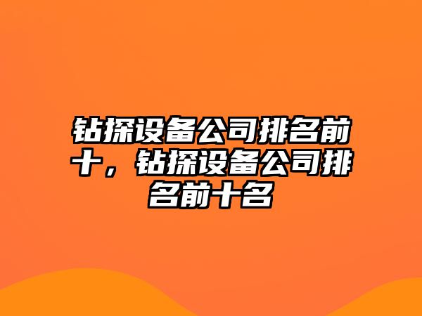 鉆探設備公司排名前十，鉆探設備公司排名前十名
