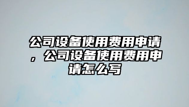 公司設備使用費用申請，公司設備使用費用申請怎么寫(xiě)