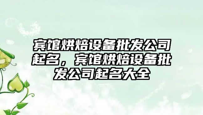 賓館烘焙設備批發(fā)公司起名，賓館烘焙設備批發(fā)公司起名大全