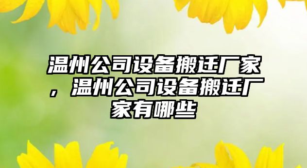溫州公司設備搬遷廠(chǎng)家，溫州公司設備搬遷廠(chǎng)家有哪些