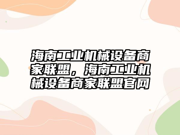 海南工業(yè)機械設備商家聯(lián)盟，海南工業(yè)機械設備商家聯(lián)盟官網(wǎng)