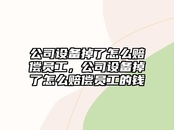 公司設備掉了怎么賠償員工，公司設備掉了怎么賠償員工的錢(qián)