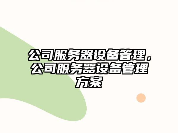公司服務(wù)器設備管理，公司服務(wù)器設備管理方案