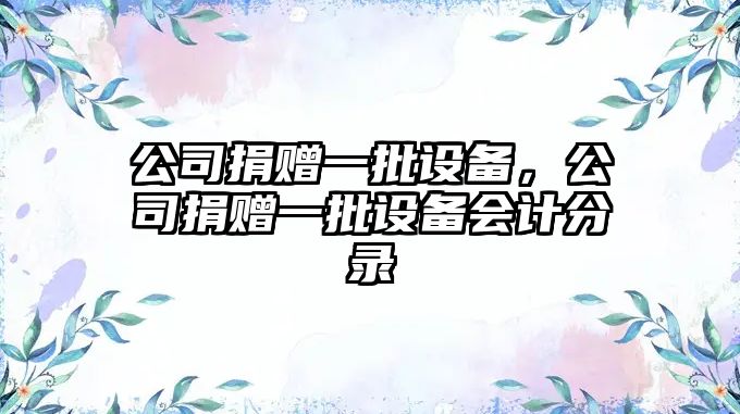 公司捐贈一批設備，公司捐贈一批設備會(huì )計分錄