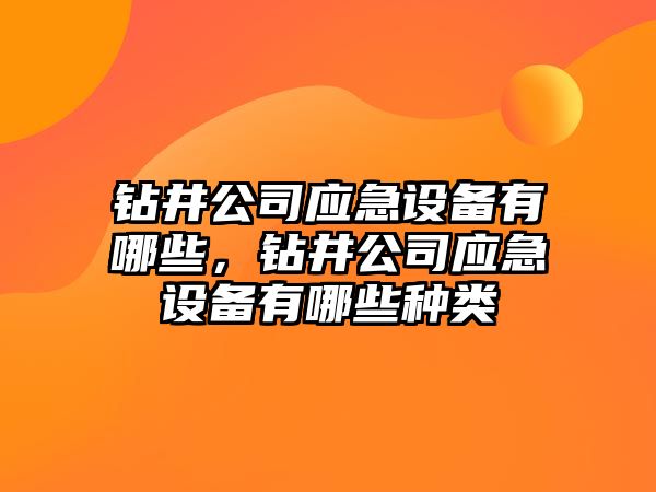 鉆井公司應急設備有哪些，鉆井公司應急設備有哪些種類(lèi)
