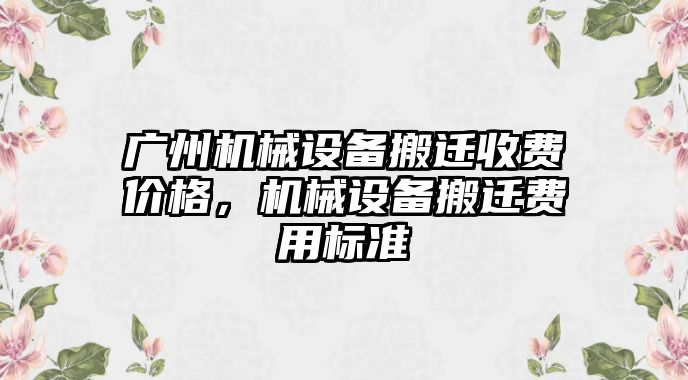 廣州機械設備搬遷收費價(jià)格，機械設備搬遷費用標準
