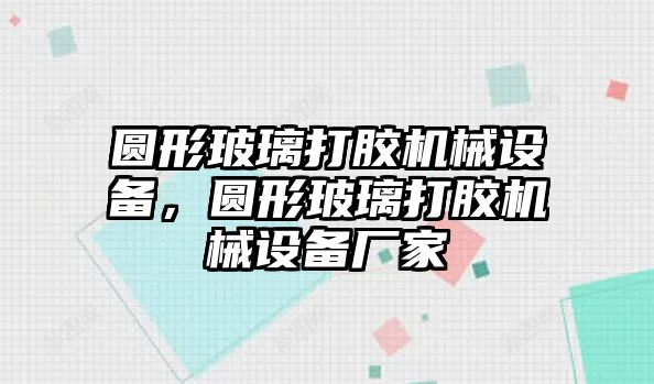 圓形玻璃打膠機械設備，圓形玻璃打膠機械設備廠(chǎng)家