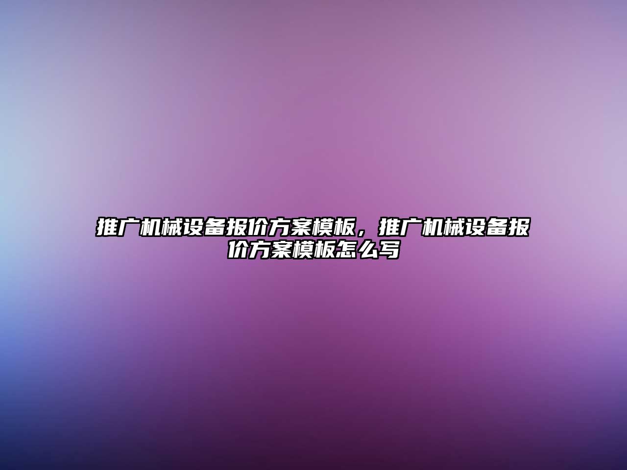 推廣機械設備報價(jià)方案模板，推廣機械設備報價(jià)方案模板怎么寫(xiě)