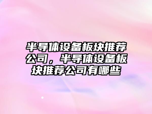 半導體設備板塊推薦公司，半導體設備板塊推薦公司有哪些