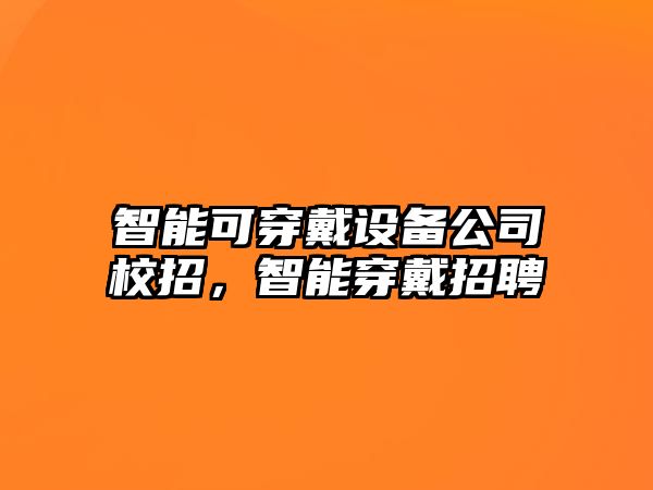 智能可穿戴設備公司校招，智能穿戴招聘