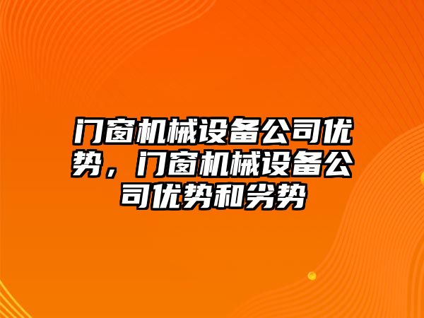 門(mén)窗機械設備公司優(yōu)勢，門(mén)窗機械設備公司優(yōu)勢和劣勢
