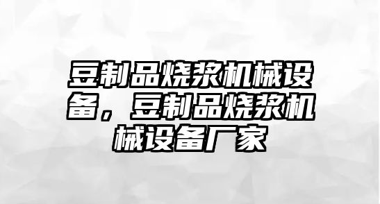 豆制品燒漿機械設備，豆制品燒漿機械設備廠(chǎng)家