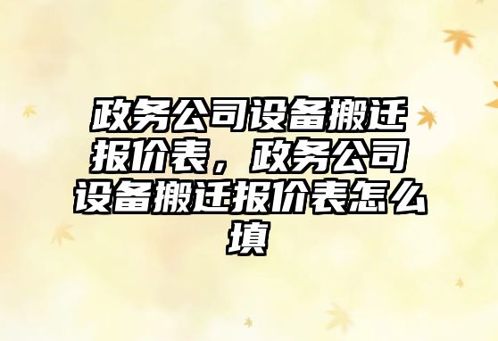 政務(wù)公司設備搬遷報價(jià)表，政務(wù)公司設備搬遷報價(jià)表怎么填