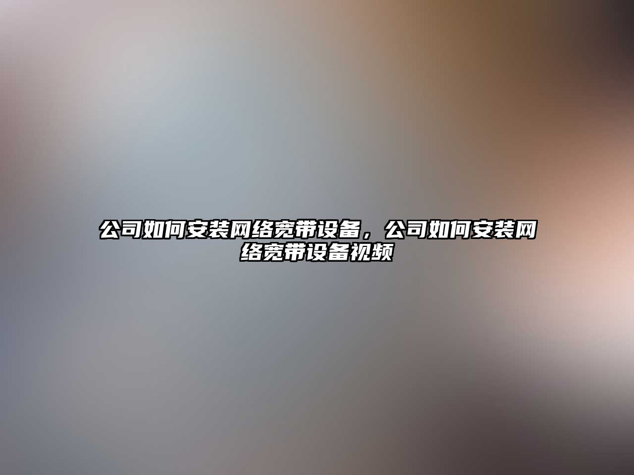 公司如何安裝網(wǎng)絡(luò )寬帶設備，公司如何安裝網(wǎng)絡(luò )寬帶設備視頻
