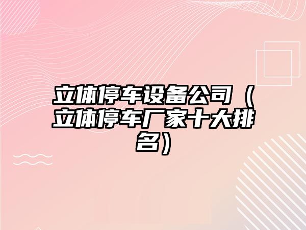 立體停車(chē)設備公司（立體停車(chē)廠(chǎng)家十大排名）