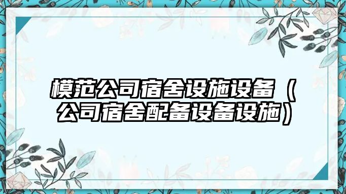 模范公司宿舍設施設備（公司宿舍配備設備設施）