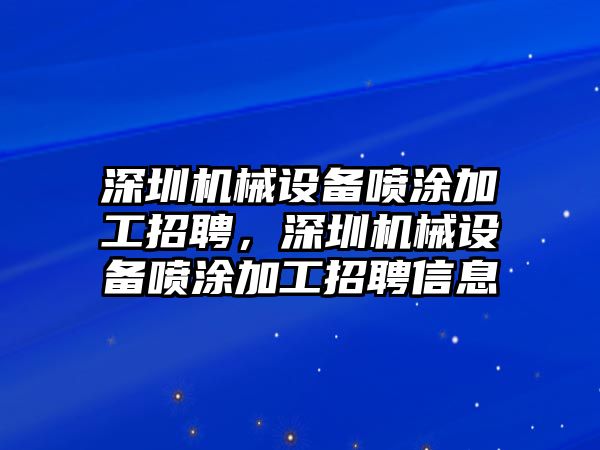 深圳機械設備噴涂加工招聘，深圳機械設備噴涂加工招聘信息