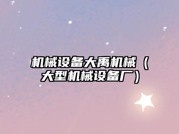 機械設備大禹機械（大型機械設備廠(chǎng)）