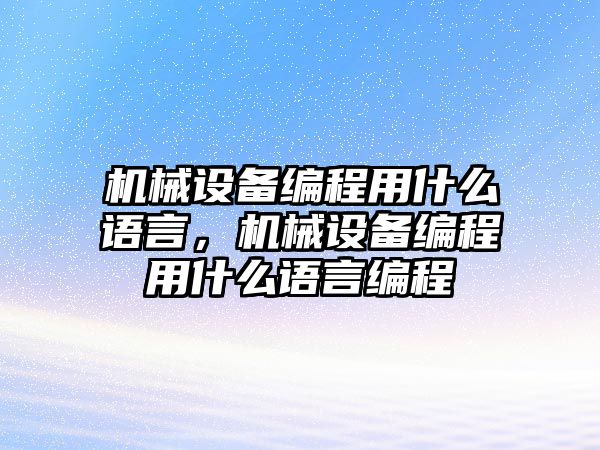 機械設備編程用什么語(yǔ)言，機械設備編程用什么語(yǔ)言編程