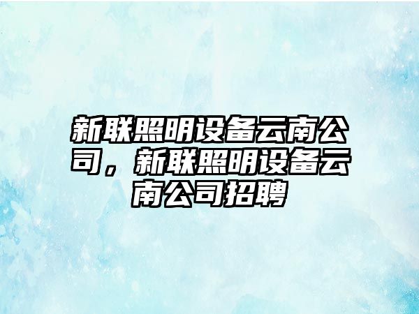新聯(lián)照明設備云南公司，新聯(lián)照明設備云南公司招聘
