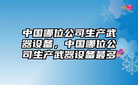 中國哪位公司生產(chǎn)武器設備，中國哪位公司生產(chǎn)武器設備最多