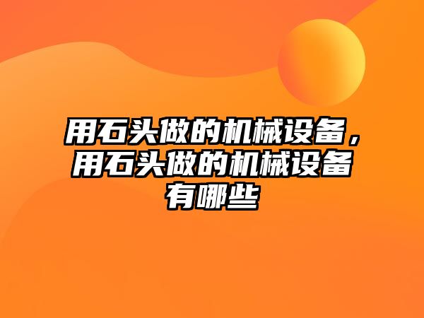 用石頭做的機械設備，用石頭做的機械設備有哪些