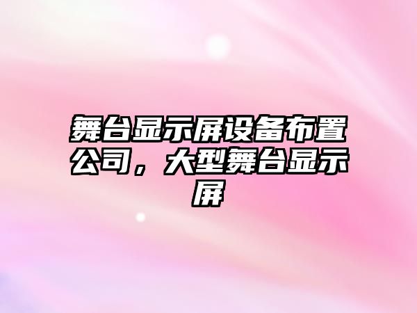 舞臺顯示屏設備布置公司，大型舞臺顯示屏