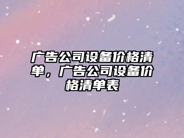 廣告公司設備價(jià)格清單，廣告公司設備價(jià)格清單表