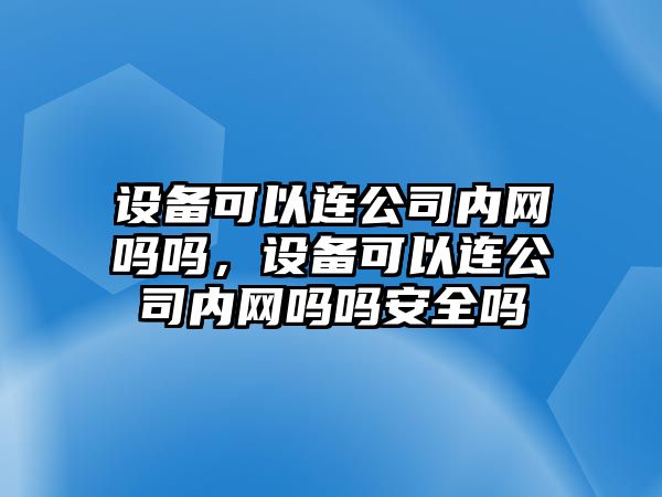 設備可以連公司內網(wǎng)嗎嗎，設備可以連公司內網(wǎng)嗎嗎安全嗎