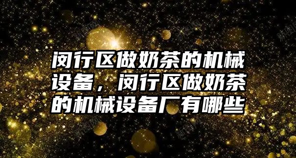 閔行區做奶茶的機械設備，閔行區做奶茶的機械設備廠(chǎng)有哪些