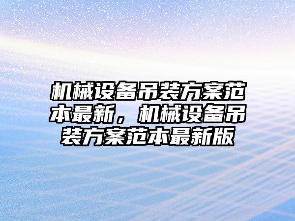 機械設備吊裝方案范本最新，機械設備吊裝方案范本最新版