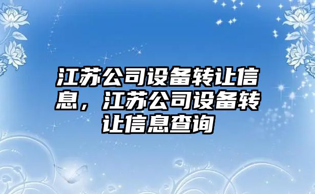江蘇公司設備轉讓信息，江蘇公司設備轉讓信息查詢(xún)