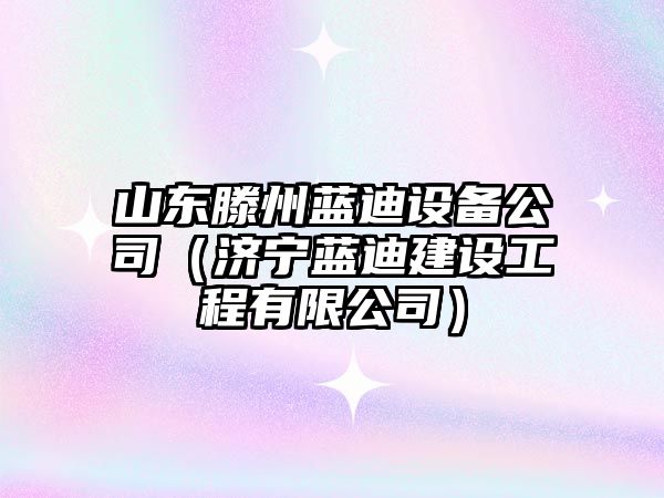 山東滕州藍迪設備公司（濟寧藍迪建設工程有限公司）