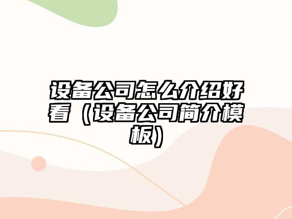 設備公司怎么介紹好看（設備公司簡(jiǎn)介模板）