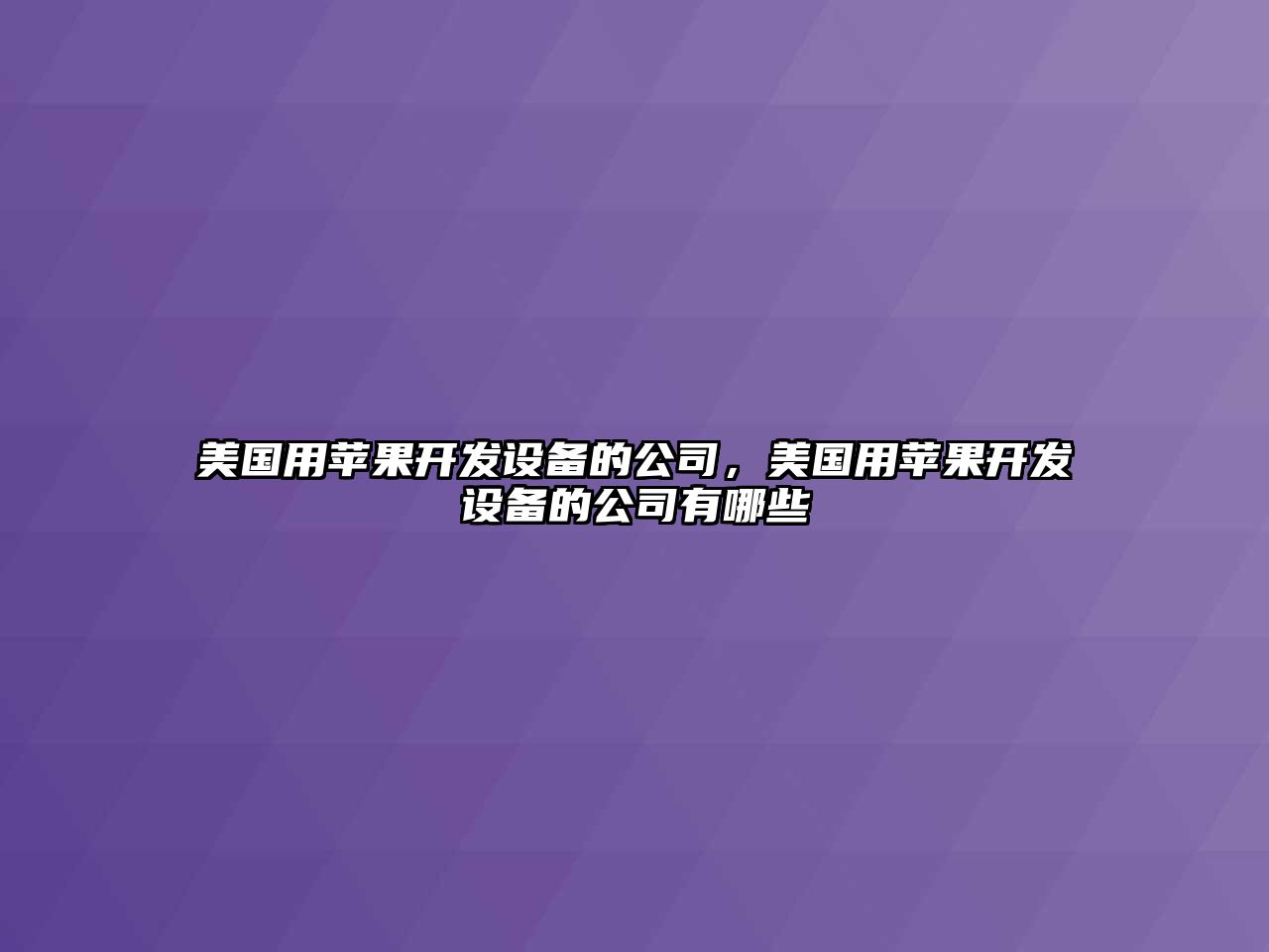 美國用蘋(píng)果開(kāi)發(fā)設備的公司，美國用蘋(píng)果開(kāi)發(fā)設備的公司有哪些