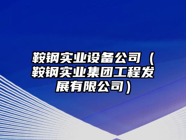 鞍鋼實(shí)業(yè)設備公司（鞍鋼實(shí)業(yè)集團工程發(fā)展有限公司）