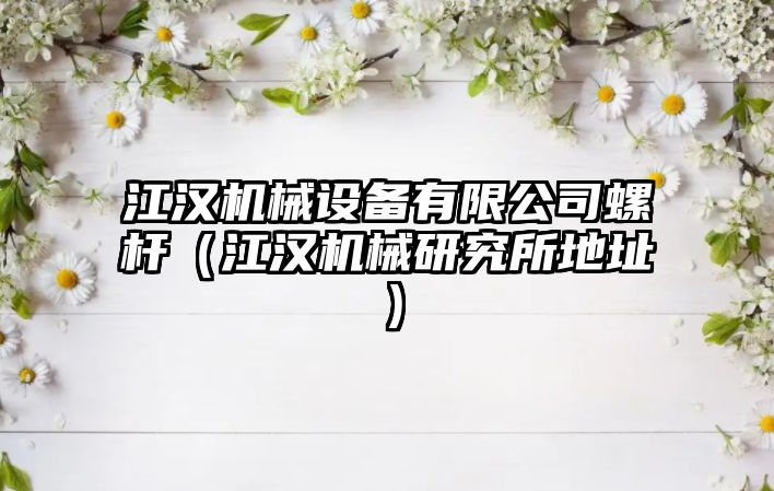 江漢機械設備有限公司螺桿（江漢機械研究所地址）