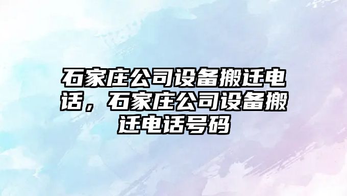 石家莊公司設備搬遷電話(huà)，石家莊公司設備搬遷電話(huà)號碼