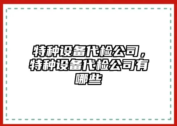 特種設備代檢公司，特種設備代檢公司有哪些