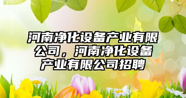 河南凈化設備產(chǎn)業(yè)有限公司，河南凈化設備產(chǎn)業(yè)有限公司招聘