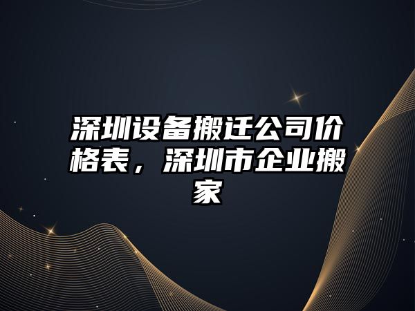 深圳設備搬遷公司價(jià)格表，深圳市企業(yè)搬家