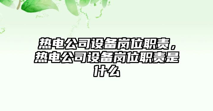熱電公司設備崗位職責，熱電公司設備崗位職責是什么
