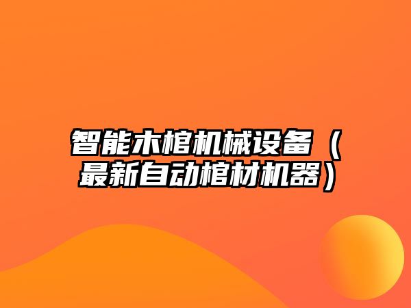 智能木棺機械設備（最新自動(dòng)棺材機器）