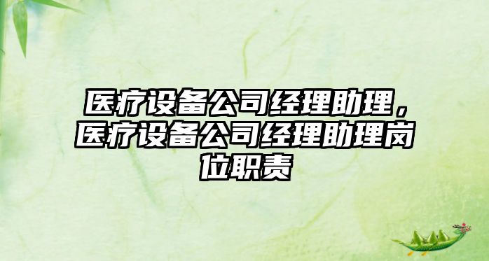 醫療設備公司經(jīng)理助理，醫療設備公司經(jīng)理助理崗位職責