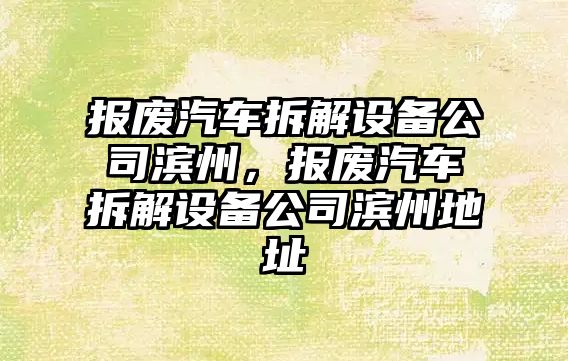 報廢汽車(chē)拆解設備公司濱州，報廢汽車(chē)拆解設備公司濱州地址